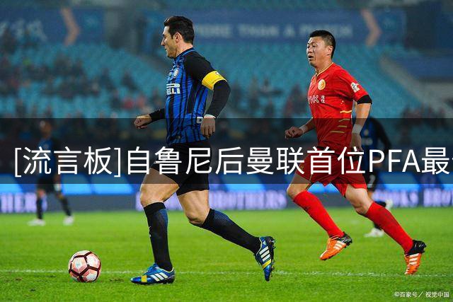 [流言板]自鲁尼后曼联首位PFA最佳球员，B费：这证明我能帮曼联